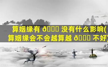 算姻缘有 🐞 没有什么影响(算姻缘会不会越算越 🐅 不好)